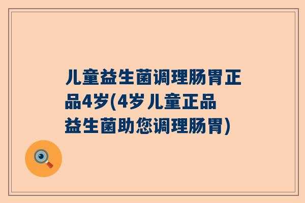 儿童益生菌调理肠胃正品4岁(4岁儿童正品益生菌助您调理肠胃)