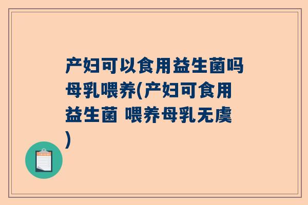 产妇可以食用益生菌吗母乳喂养(产妇可食用益生菌 喂养母乳无虞)