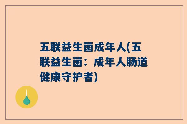 五联益生菌成年人(五联益生菌：成年人肠道健康守护者)