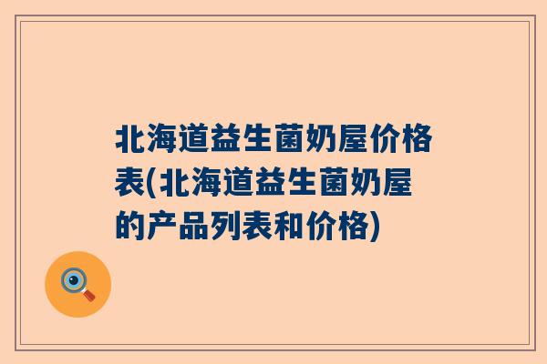 北海道益生菌奶屋价格表(北海道益生菌奶屋的产品列表和价格)