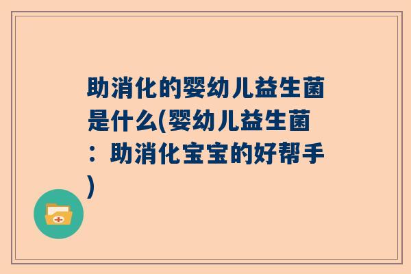 助消化的婴幼儿益生菌是什么(婴幼儿益生菌：助消化宝宝的好帮手)