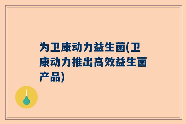 为卫康动力益生菌(卫康动力推出高效益生菌产品)