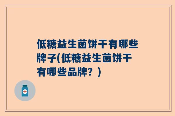 低糖益生菌饼干有哪些牌子(低糖益生菌饼干有哪些品牌？)