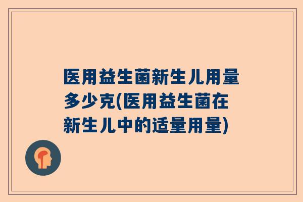 医用益生菌新生儿用量多少克(医用益生菌在新生儿中的适量用量)