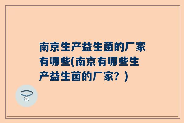 南京生产益生菌的厂家有哪些(南京有哪些生产益生菌的厂家？)