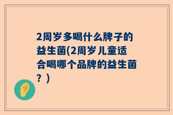 2周岁多喝什么牌子的益生菌(2周岁儿童适合喝哪个品牌的益生菌？)
