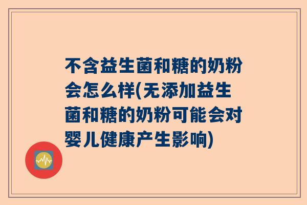 不含益生菌和糖的奶粉会怎么样(无添加益生菌和糖的奶粉可能会对婴儿健康产生影响)