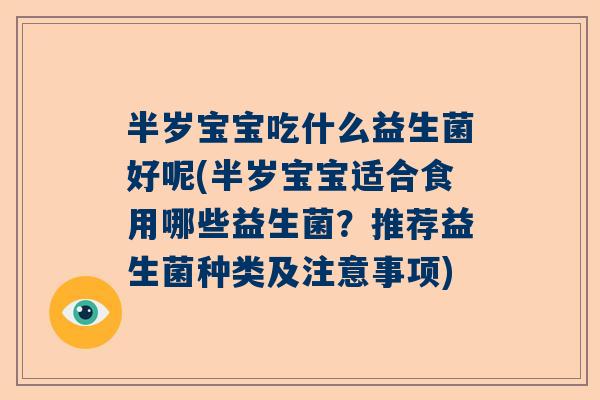 半岁宝宝吃什么益生菌好呢(半岁宝宝适合食用哪些益生菌？推荐益生菌种类及注意事项)