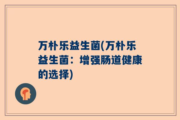 万朴乐益生菌(万朴乐益生菌：增强肠道健康的选择)