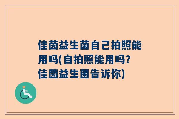 佳茵益生菌自己拍照能用吗(自拍照能用吗？佳茵益生菌告诉你)