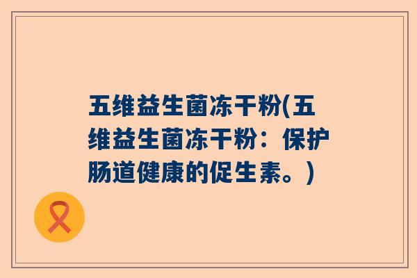 五维益生菌冻干粉(五维益生菌冻干粉：保护肠道健康的促生素。)