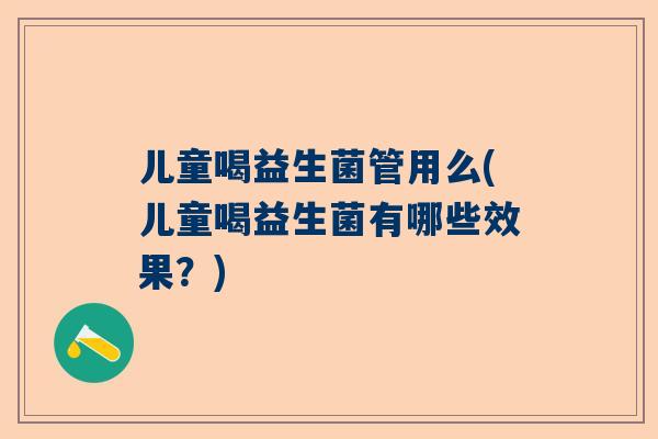 儿童喝益生菌管用么(儿童喝益生菌有哪些效果？)