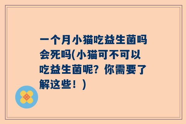 一个月小猫吃益生菌吗会死吗(小猫可不可以吃益生菌呢？你需要了解这些！)