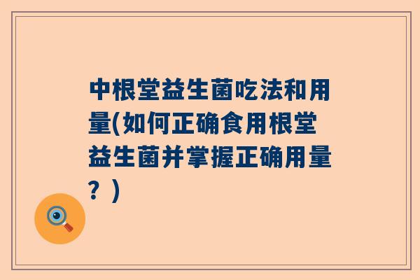 中根堂益生菌吃法和用量(如何正确食用根堂益生菌并掌握正确用量？)