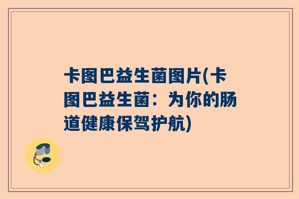 卡图巴益生菌图片(卡图巴益生菌：为你的肠道健康保驾护航)