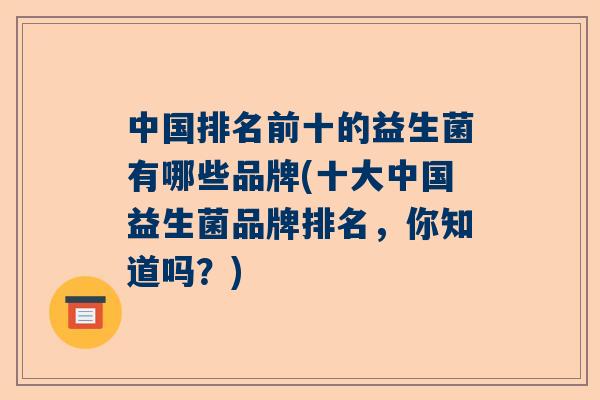 中国排名前十的益生菌有哪些品牌(十大中国益生菌品牌排名，你知道吗？)