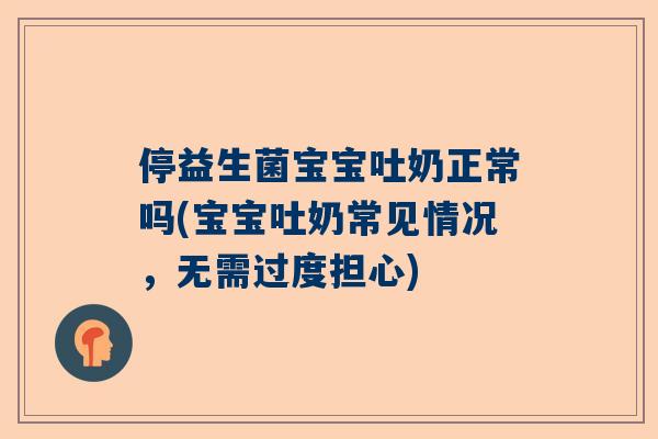 停益生菌宝宝吐奶正常吗(宝宝吐奶常见情况，无需过度担心)