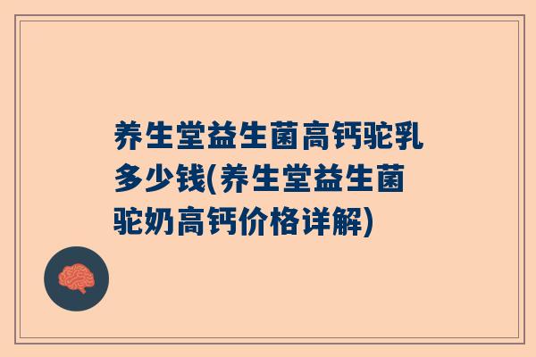 养生堂益生菌高钙驼乳多少钱(养生堂益生菌驼奶高钙价格详解)