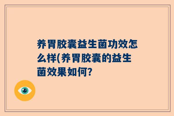 养胃胶囊益生菌功效怎么样(养胃胶囊的益生菌效果如何？