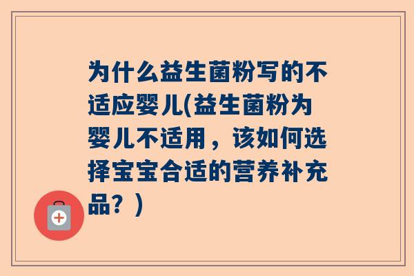 为什么益生菌粉写的不适应婴儿(益生菌粉为婴儿不适用，该如何选择宝宝合适的营养补充品？)