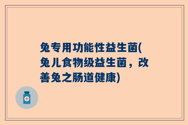 兔专用功能性益生菌(兔儿食物级益生菌，改善兔之肠道健康)