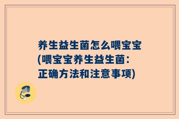 养生益生菌怎么喂宝宝(喂宝宝养生益生菌：正确方法和注意事项)