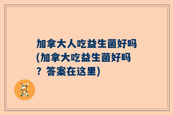 加拿大人吃益生菌好吗(加拿大吃益生菌好吗？答案在这里)