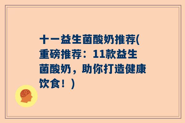 十一益生菌酸奶推荐(重磅推荐：11款益生菌酸奶，助你打造健康饮食！)