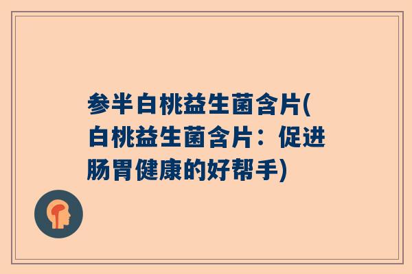 参半白桃益生菌含片(白桃益生菌含片：促进肠胃健康的好帮手)