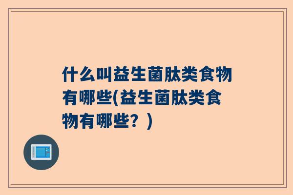 什么叫益生菌肽类食物有哪些(益生菌肽类食物有哪些？)