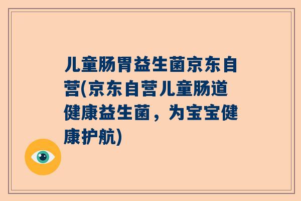 儿童肠胃益生菌京东自营(京东自营儿童肠道健康益生菌，为宝宝健康护航)