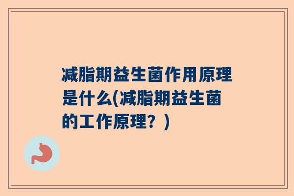 减脂期益生菌作用原理是什么(减脂期益生菌的工作原理？)