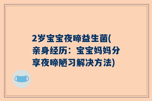 2岁宝宝夜啼益生菌(亲身经历：宝宝妈妈分享夜啼陋习解决方法)