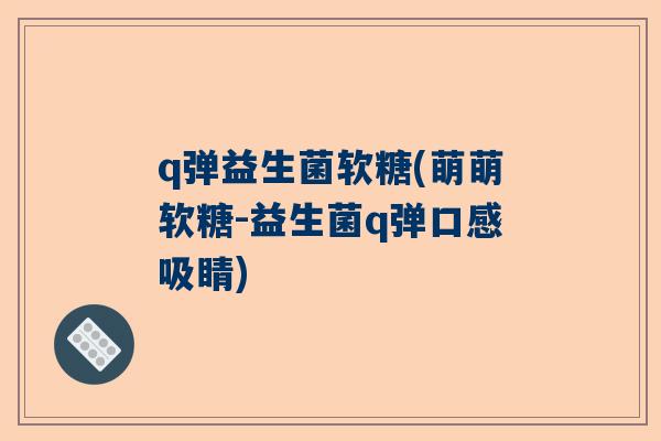 q弹益生菌软糖(萌萌软糖-益生菌q弹口感吸睛)