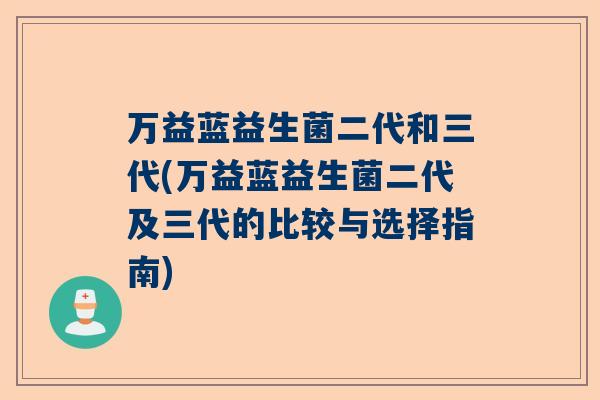 万益蓝益生菌二代和三代(万益蓝益生菌二代及三代的比较与选择指南)