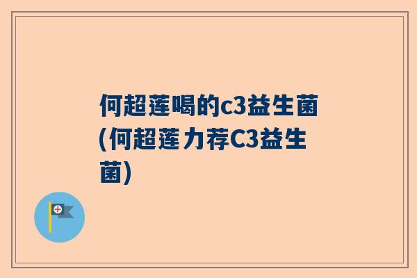 何超莲喝的c3益生菌(何超莲力荐C3益生菌)