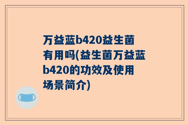 万益蓝b420益生菌有用吗(益生菌万益蓝b420的功效及使用场景简介)
