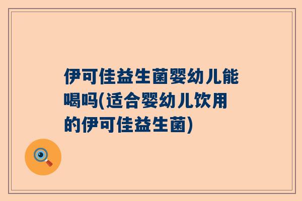 伊可佳益生菌婴幼儿能喝吗(适合婴幼儿饮用的伊可佳益生菌)