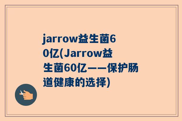 jarrow益生菌60亿(Jarrow益生菌60亿——保护肠道健康的选择)