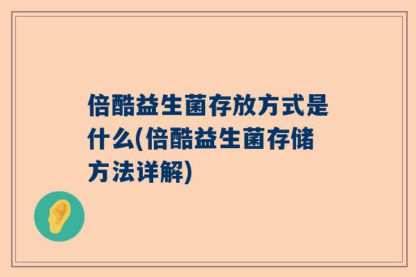 倍酷益生菌存放方式是什么(倍酷益生菌存储方法详解)