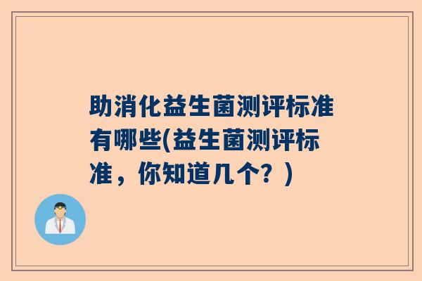 助消化益生菌测评标准有哪些(益生菌测评标准，你知道几个？)