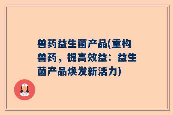 兽药益生菌产品(重构兽药，提高效益：益生菌产品焕发新活力)