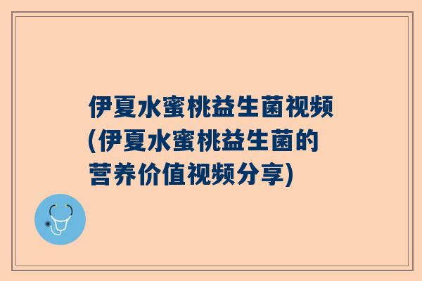 伊夏水蜜桃益生菌视频(伊夏水蜜桃益生菌的营养价值视频分享)