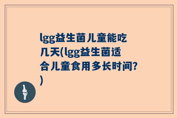 lgg益生菌儿童能吃几天(lgg益生菌适合儿童食用多长时间？)