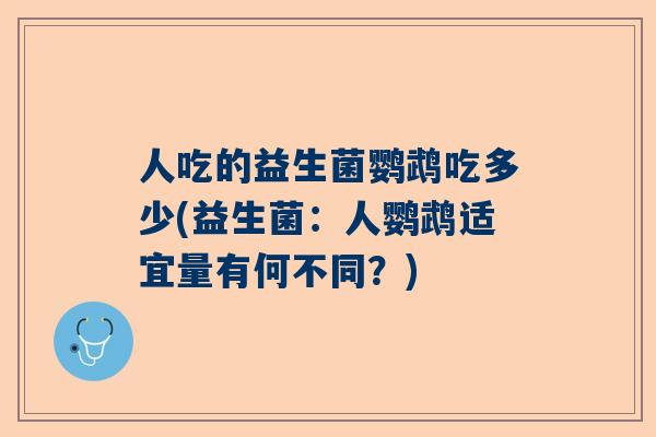 人吃的益生菌鹦鹉吃多少(益生菌：人鹦鹉适宜量有何不同？)