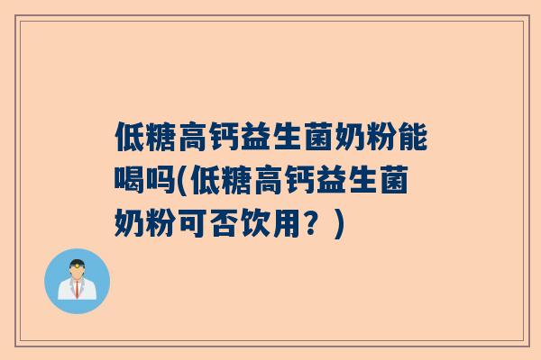 低糖高钙益生菌奶粉能喝吗(低糖高钙益生菌奶粉可否饮用？)