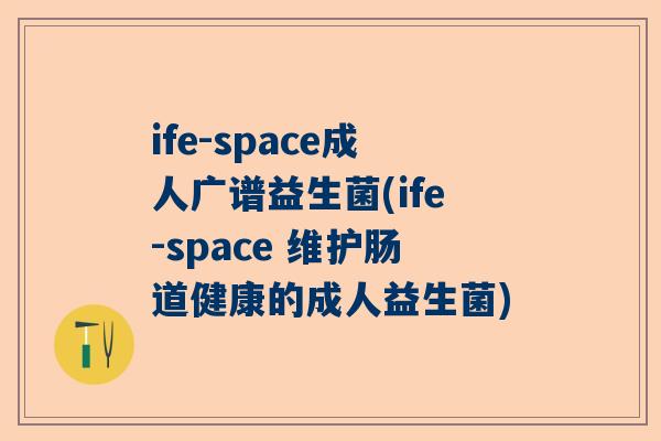 ife-space成人广谱益生菌(ife-space 维护肠道健康的成人益生菌)