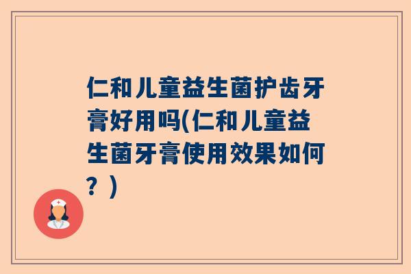 仁和儿童益生菌护齿牙膏好用吗(仁和儿童益生菌牙膏使用效果如何？)