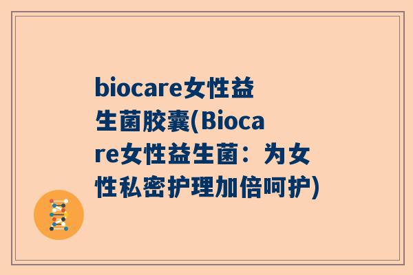 biocare女性益生菌胶囊(Biocare女性益生菌：为女性私密护理加倍呵护)