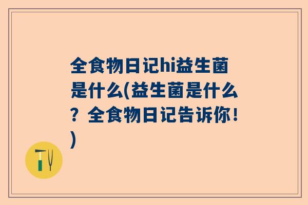 全食物日记hi益生菌是什么(益生菌是什么？全食物日记告诉你！)